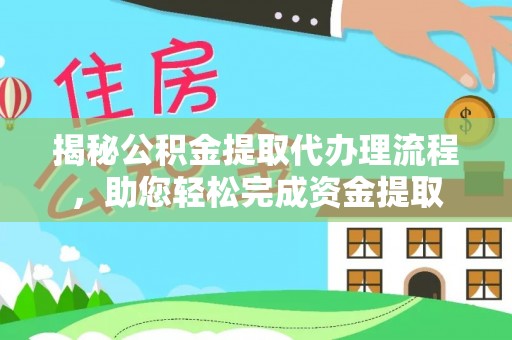 广西揭秘公积金提取代办理流程，助您轻松完成资金提取