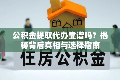 广西公积金提取代办靠谱吗？揭秘背后真相与选择指南