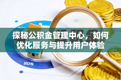 广西探秘公积金管理中心，如何优化服务与提升用户体验