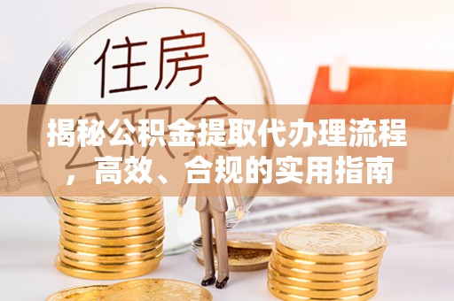 广西揭秘公积金提取代办理流程，高效、合规的实用指南