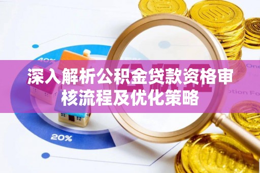 广西深入解析公积金贷款资格审核流程及优化策略