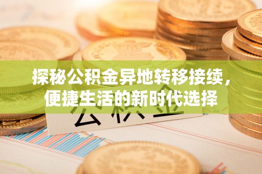 广西探秘公积金异地转移接续，便捷生活的新时代选择