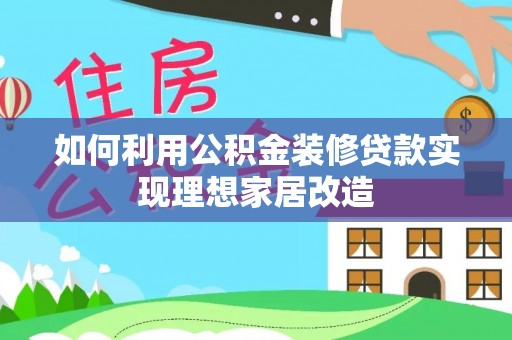 广西如何利用公积金装修贷款实现理想家居改造