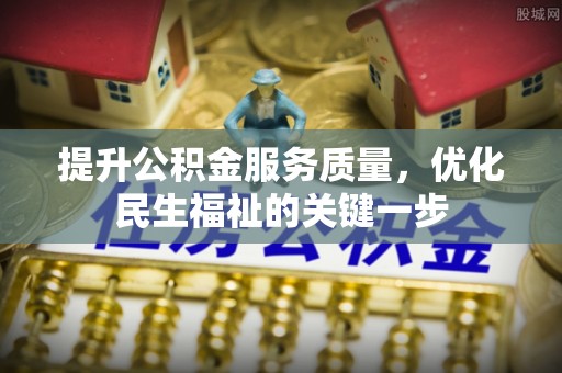 广西提升公积金服务质量，优化民生福祉的关键一步