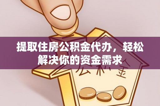 广西提取住房公积金代办，轻松解决你的资金需求
