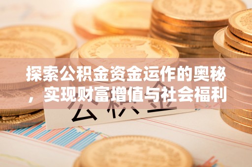 广西探索公积金资金运作的奥秘，实现财富增值与社会福利双赢