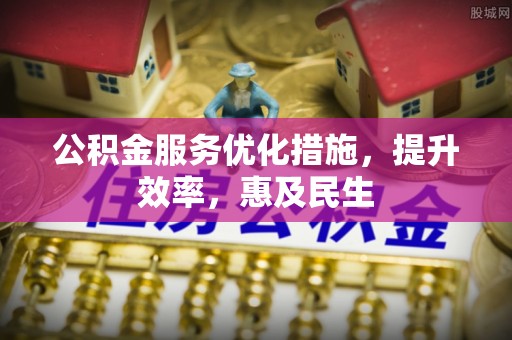 广西公积金服务优化措施，提升效率，惠及民生