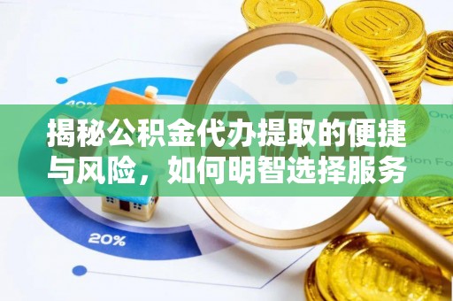 广西揭秘公积金代办提取的便捷与风险，如何明智选择服务？