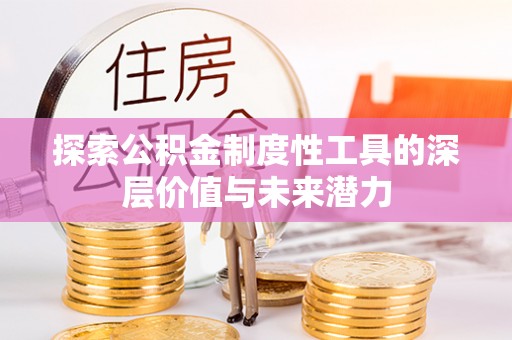 广西探索公积金制度性工具的深层价值与未来潜力