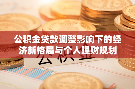 广西公积金贷款调整影响下的经济新格局与个人理财规划