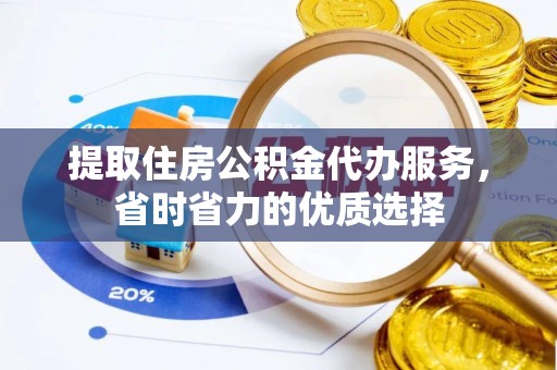 广西提取住房公积金代办服务，省时省力的优质选择