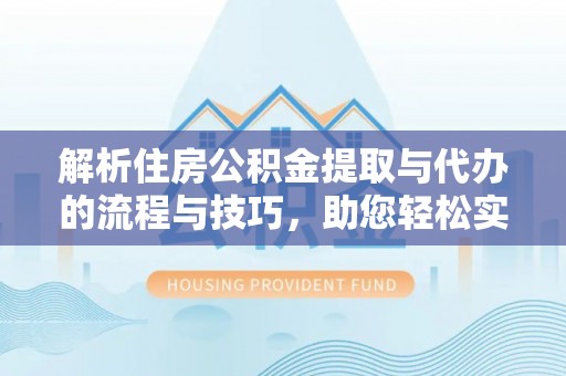 广西解析住房公积金提取与代办的流程与技巧，助您轻松实现资金流动