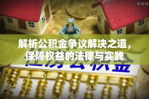 广西解析公积金争议解决之道，保障权益的法律与实践