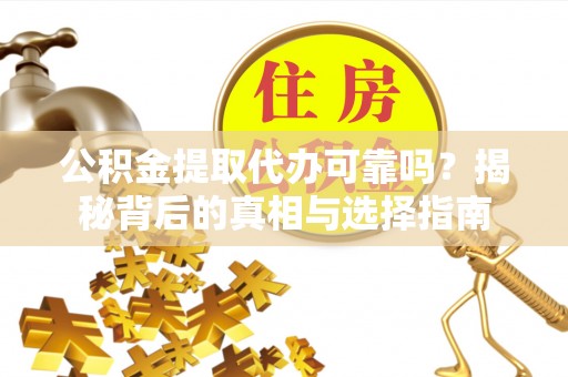 广西公积金提取代办可靠吗？揭秘背后的真相与选择指南