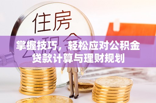 广西掌握技巧，轻松应对公积金贷款计算与理财规划