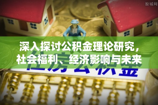 广西深入探讨公积金理论研究，社会福利、经济影响与未来展望