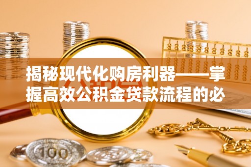 广西揭秘现代化购房利器——掌握高效公积金贷款流程的必备指南