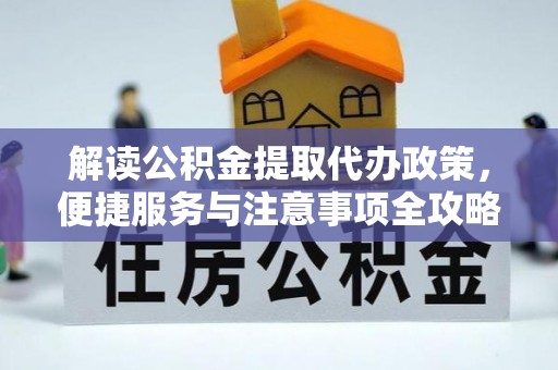 广西解读公积金提取代办政策，便捷服务与注意事项全攻略