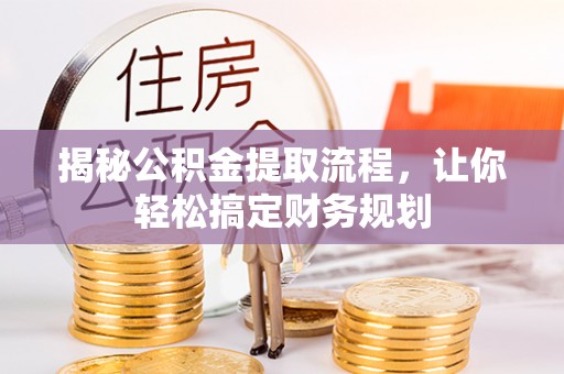 广西揭秘公积金提取流程，让你轻松搞定财务规划