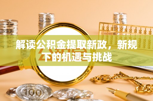 广西解读公积金提取新政，新规下的机遇与挑战