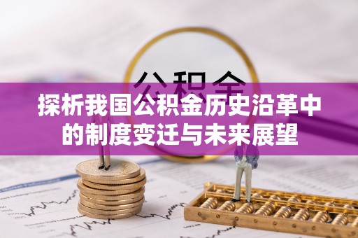 广西探析我国公积金历史沿革中的制度变迁与未来展望