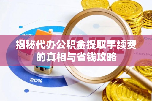 广西揭秘代办公积金提取手续费的真相与省钱攻略