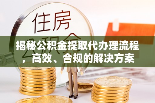 广西揭秘公积金提取代办理流程，高效、合规的解决方案