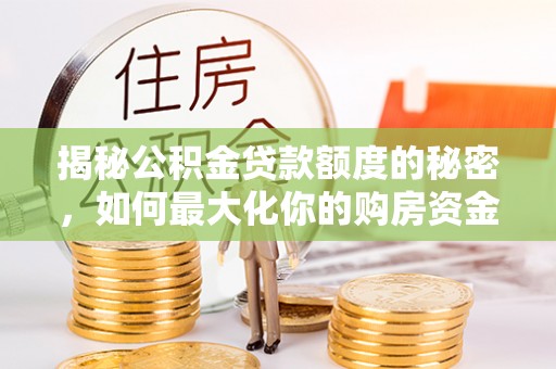 广西揭秘公积金贷款额度的秘密，如何最大化你的购房资金？
