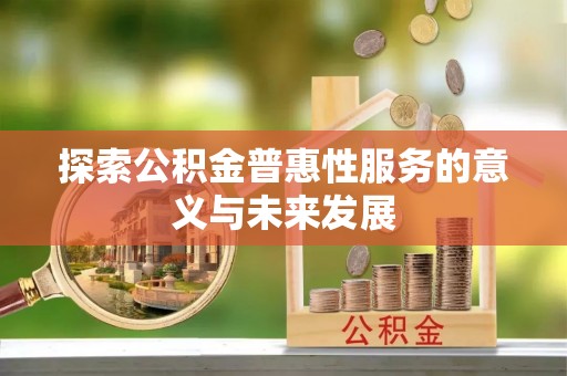 广西探索公积金普惠性服务的意义与未来发展