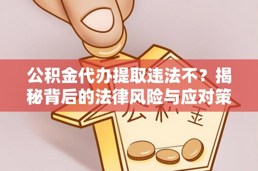 广西公积金代办提取违法不？揭秘背后的法律风险与应对策略