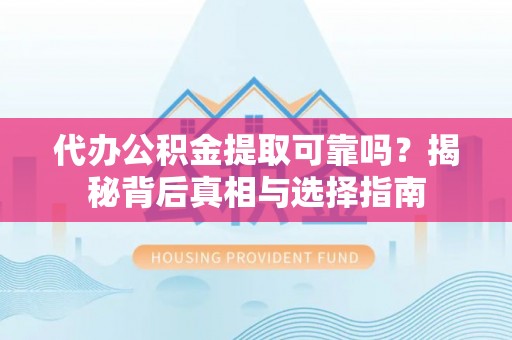 广西代办公积金提取可靠吗？揭秘背后真相与选择指南