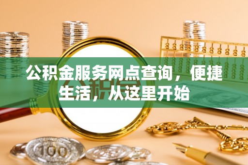 广西公积金服务网点查询，便捷生活，从这里开始