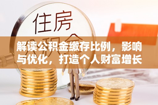 广西解读公积金缴存比例，影响与优化，打造个人财富增长新引擎