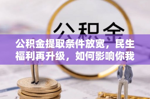 广西公积金提取条件放宽，民生福利再升级，如何影响你我生活？