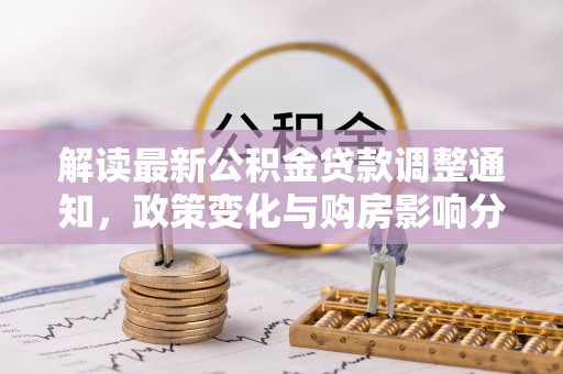 广西解读最新公积金贷款调整通知，政策变化与购房影响分析