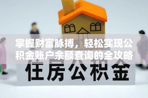 广西掌握财富脉搏，轻松实现公积金账户余额查询的全攻略