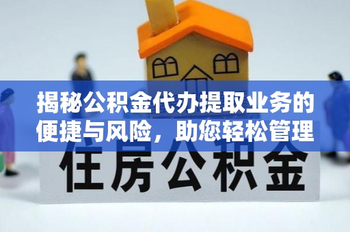 广西揭秘公积金代办提取业务的便捷与风险，助您轻松管理个人财务