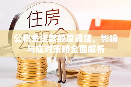 广西公积金贷款额度调整，影响与应对策略全面解析
