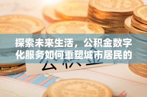 广西探索未来生活，公积金数字化服务如何重塑城市居民的便利体验