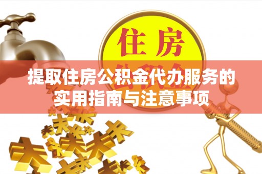 广西提取住房公积金代办服务的实用指南与注意事项