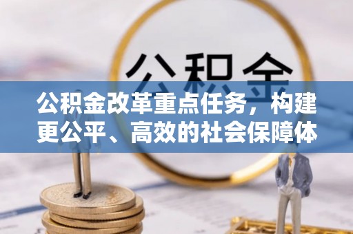 广西公积金改革重点任务，构建更公平、高效的社会保障体系