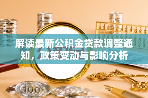 广西解读最新公积金贷款调整通知，政策变动与影响分析