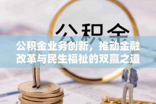广西公积金业务创新，推动金融改革与民生福祉的双赢之道