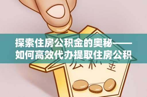 广西探索住房公积金的奥秘——如何高效代办提取住房公积金