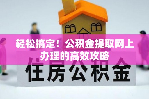 广西轻松搞定！公积金提取网上办理的高效攻略