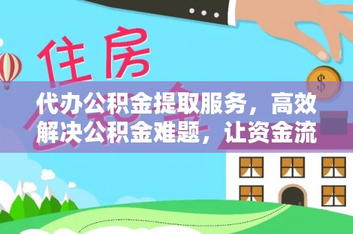 广西代办公积金提取服务，高效解决公积金难题，让资金流动更自由