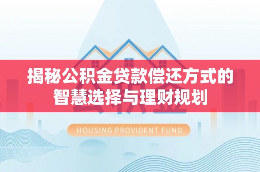 广西揭秘公积金贷款偿还方式的智慧选择与理财规划