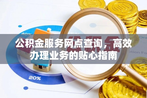 广西公积金服务网点查询，高效办理业务的贴心指南