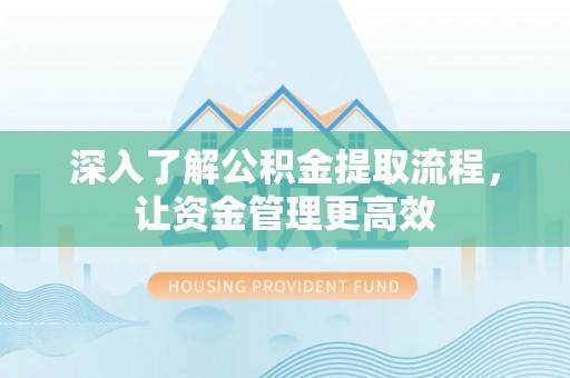 广西深入了解公积金提取流程，让资金管理更高效