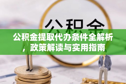 广西公积金提取代办条件全解析，政策解读与实用指南
